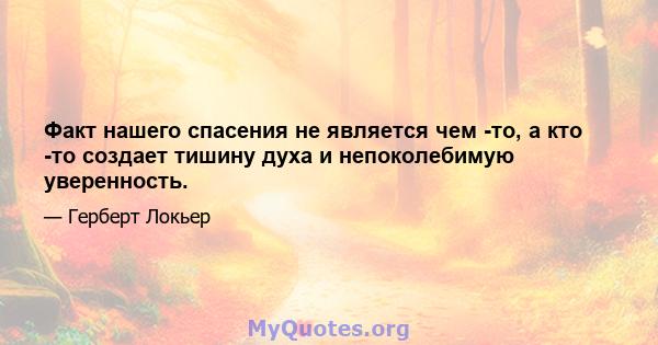 Факт нашего спасения не является чем -то, а кто -то создает тишину духа и непоколебимую уверенность.