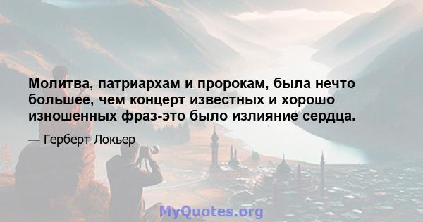 Молитва, патриархам и пророкам, была нечто большее, чем концерт известных и хорошо изношенных фраз-это было излияние сердца.