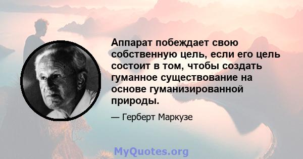 Аппарат побеждает свою собственную цель, если его цель состоит в том, чтобы создать гуманное существование на основе гуманизированной природы.