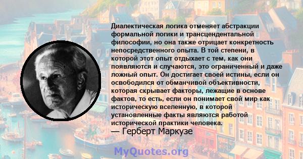 Диалектическая логика отменяет абстракции формальной логики и трансцендентальной философии, но она также отрицает конкретность непосредственного опыта. В той степени, в которой этот опыт отдыхает с тем, как они