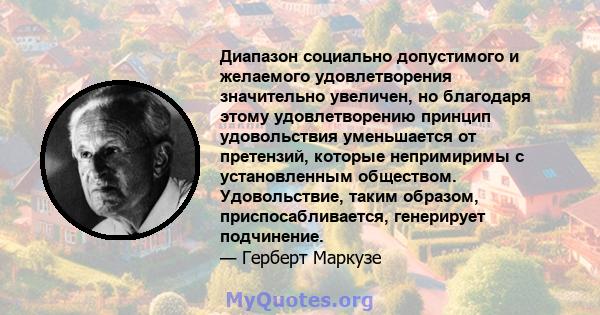 Диапазон социально допустимого и желаемого удовлетворения значительно увеличен, но благодаря этому удовлетворению принцип удовольствия уменьшается от претензий, которые непримиримы с установленным обществом.