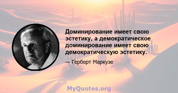 Доминирование имеет свою эстетику, а демократическое доминирование имеет свою демократическую эстетику.