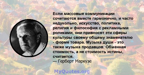 Если массовые коммуникации сочетаются вместе гармонично, и часто недукольно, искусство, политика, религия и философия с рекламными роликами, они привносят эти сферы культуры своему общему знаменателю - форме товара.