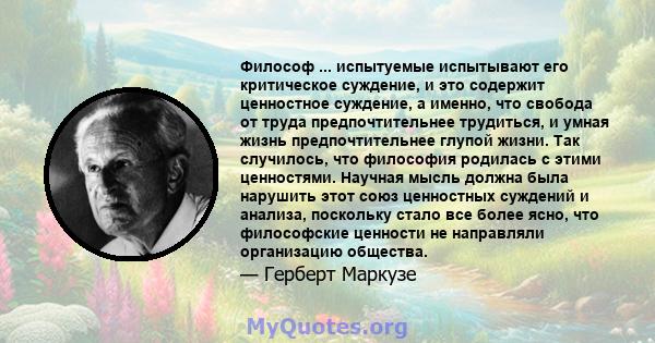 Философ ... испытуемые испытывают его критическое суждение, и это содержит ценностное суждение, а именно, что свобода от труда предпочтительнее трудиться, и умная жизнь предпочтительнее глупой жизни. Так случилось, что