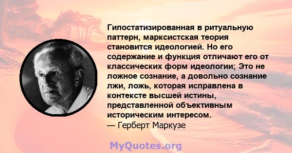 Гипостатизированная в ритуальную паттерн, марксистская теория становится идеологией. Но его содержание и функция отличают его от классических форм идеологии; Это не ложное сознание, а довольно сознание лжи, ложь,