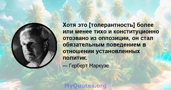 Хотя это [толерантность] более или менее тихо и конституционно отозвано из оппозиции, он стал обязательным поведением в отношении установленных политик.