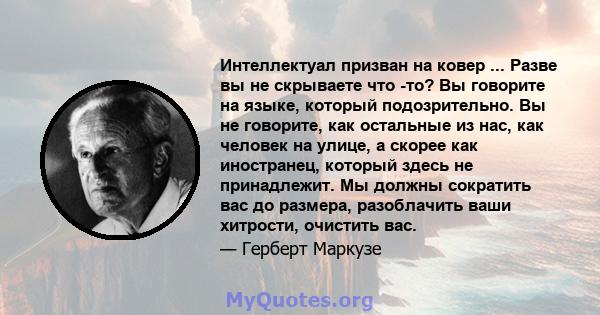 Интеллектуал призван на ковер ... Разве вы не скрываете что -то? Вы говорите на языке, который подозрительно. Вы не говорите, как остальные из нас, как человек на улице, а скорее как иностранец, который здесь не