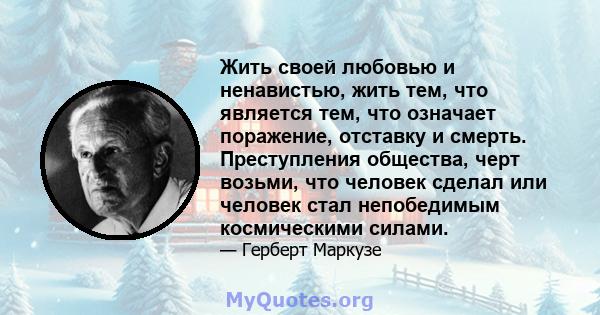 Жить своей любовью и ненавистью, жить тем, что является тем, что означает поражение, отставку и смерть. Преступления общества, черт возьми, что человек сделал или человек стал непобедимым космическими силами.