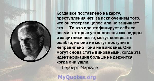 Когда все поставлено на карту, преступления нет, за исключением того, что он отвергал целое или не защищает его. ... Те, кто идентифицирует себя со всеми, которые установлены как лидеры и защитники всего, могут