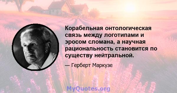 Корабельная онтологическая связь между логотипами и эросом сломана, а научная рациональность становится по существу нейтральной.