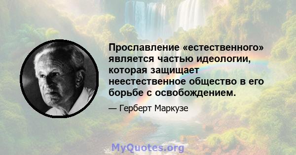 Прославление «естественного» является частью идеологии, которая защищает неестественное общество в его борьбе с освобождением.