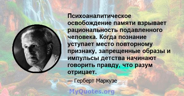 Психоаналитическое освобождение памяти взрывает рациональность подавленного человека. Когда познание уступает место повторному признаку, запрещенные образы и импульсы детства начинают говорить правду, что разум отрицает.