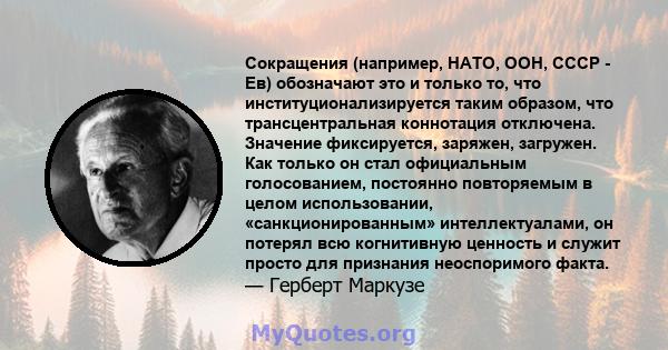 Сокращения (например, НАТО, ООН, СССР - Ев) обозначают это и только то, что институционализируется таким образом, что трансцентральная коннотация отключена. Значение фиксируется, заряжен, загружен. Как только он стал