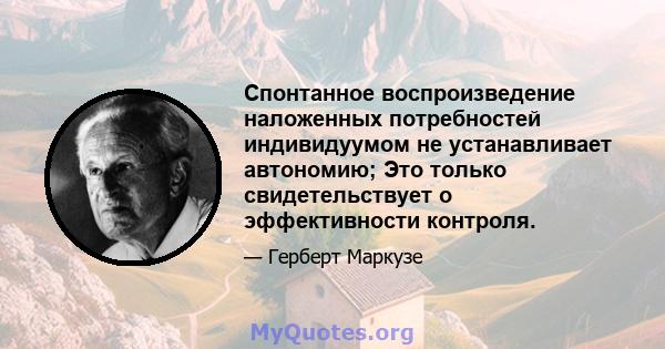 Спонтанное воспроизведение наложенных потребностей индивидуумом не устанавливает автономию; Это только свидетельствует о эффективности контроля.