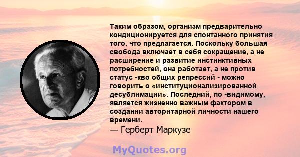 Таким образом, организм предварительно кондиционируется для спонтанного принятия того, что предлагается. Поскольку большая свобода включает в себя сокращение, а не расширение и развитие инстинктивных потребностей, она