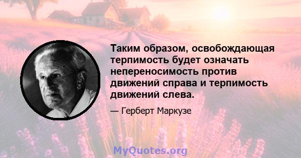 Таким образом, освобождающая терпимость будет означать непереносимость против движений справа и терпимость движений слева.