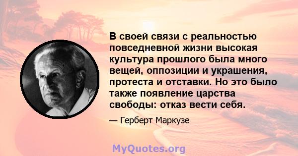 В своей связи с реальностью повседневной жизни высокая культура прошлого была много вещей, оппозиции и украшения, протеста и отставки. Но это было также появление царства свободы: отказ вести себя.