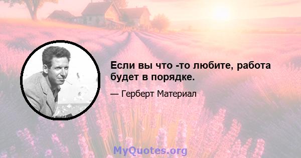 Если вы что -то любите, работа будет в порядке.