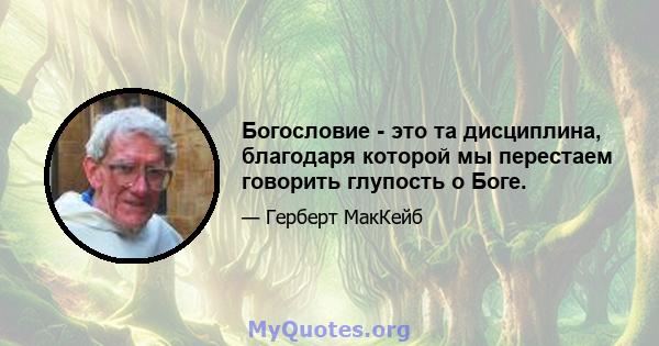 Богословие - это та дисциплина, благодаря которой мы перестаем говорить глупость о Боге.