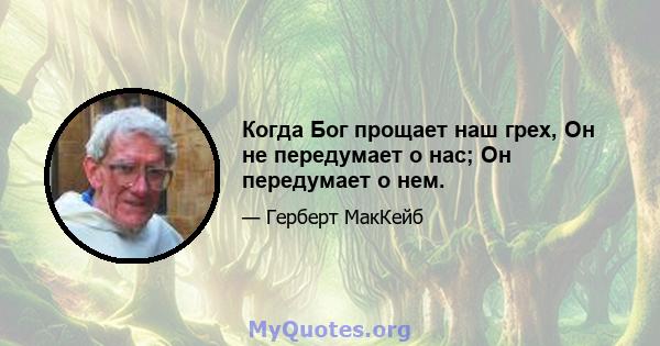 Когда Бог прощает наш грех, Он не передумает о нас; Он передумает о нем.