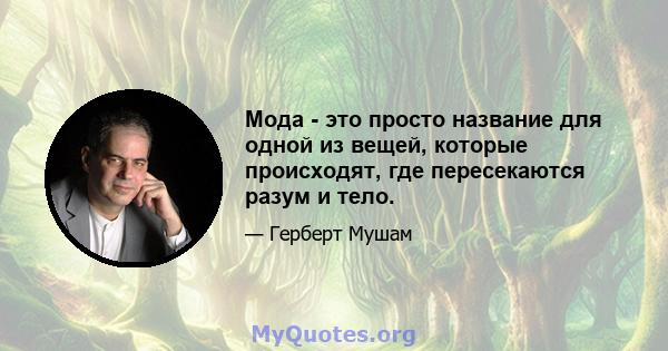 Мода - это просто название для одной из вещей, которые происходят, где пересекаются разум и тело.