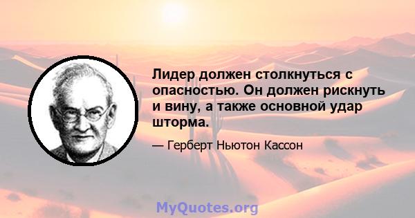 Лидер должен столкнуться с опасностью. Он должен рискнуть и вину, а также основной удар шторма.