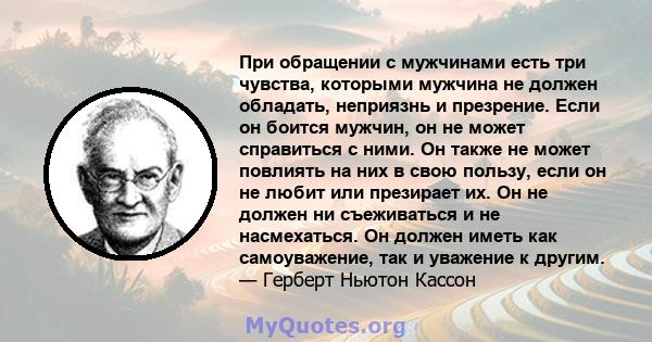 При обращении с мужчинами есть три чувства, которыми мужчина не должен обладать, неприязнь и презрение. Если он боится мужчин, он не может справиться с ними. Он также не может повлиять на них в свою пользу, если он не