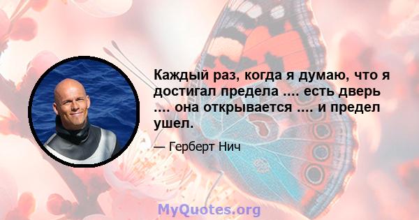 Каждый раз, когда я думаю, что я достигал предела .... есть дверь .... она открывается .... и предел ушел.