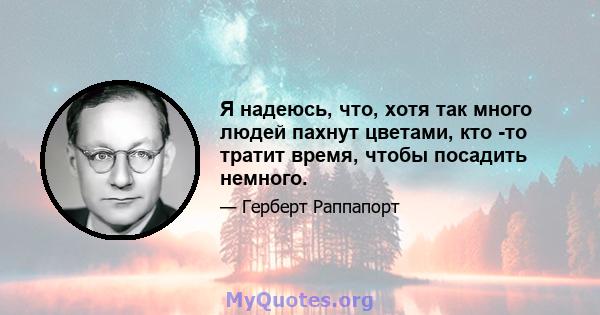 Я надеюсь, что, хотя так много людей пахнут цветами, кто -то тратит время, чтобы посадить немного.