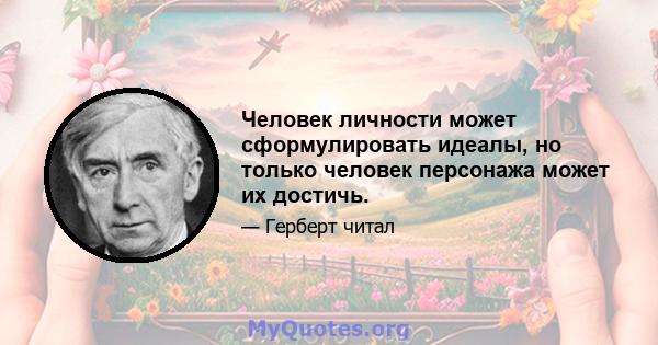 Человек личности может сформулировать идеалы, но только человек персонажа может их достичь.