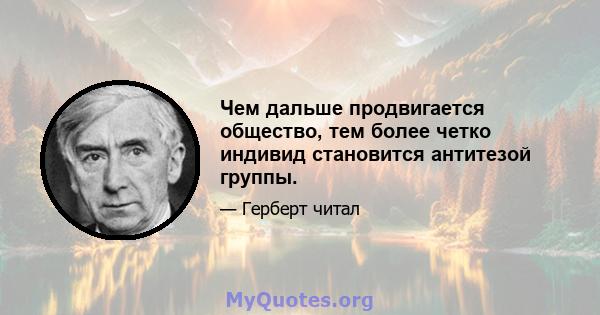 Чем дальше продвигается общество, тем более четко индивид становится антитезой группы.