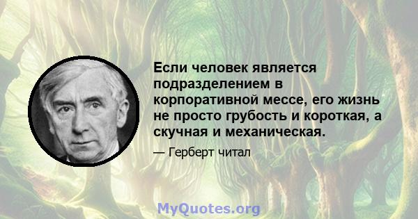 Если человек является подразделением в корпоративной мессе, его жизнь не просто грубость и короткая, а скучная и механическая.