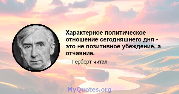 Характерное политическое отношение сегодняшнего дня - это не позитивное убеждение, а отчаяние.