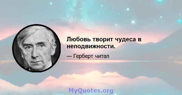 Любовь творит чудеса в неподвижности.