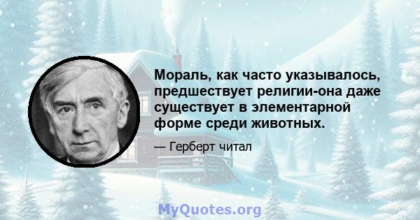 Мораль, как часто указывалось, предшествует религии-она даже существует в элементарной форме среди животных.