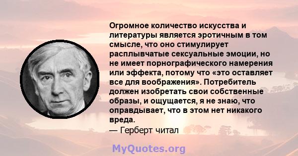 Огромное количество искусства и литературы является эротичным в том смысле, что оно стимулирует расплывчатые сексуальные эмоции, но не имеет порнографического намерения или эффекта, потому что «это оставляет все для