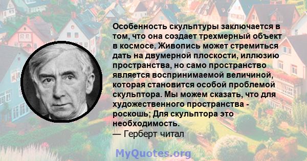 Особенность скульптуры заключается в том, что она создает трехмерный объект в космосе. Живопись может стремиться дать на двумерной плоскости, иллюзию пространства, но само пространство является воспринимаемой величиной, 