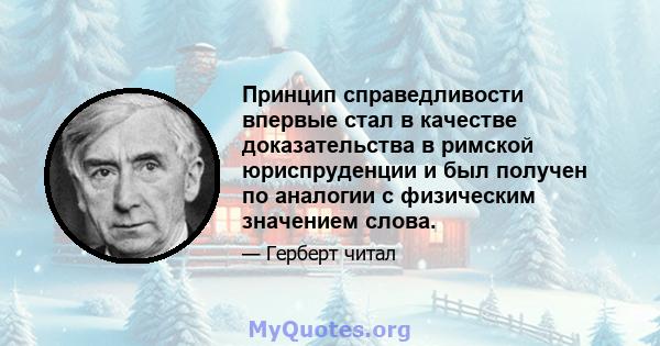 Принцип справедливости впервые стал в качестве доказательства в римской юриспруденции и был получен по аналогии с физическим значением слова.