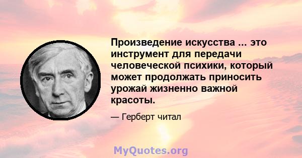 Произведение искусства ... это инструмент для передачи человеческой психики, который может продолжать приносить урожай жизненно важной красоты.