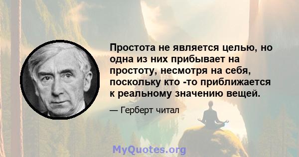 Простота не является целью, но одна из них прибывает на простоту, несмотря на себя, поскольку кто -то приближается к реальному значению вещей.