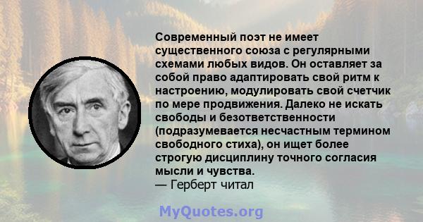 Современный поэт не имеет существенного союза с регулярными схемами любых видов. Он оставляет за собой право адаптировать свой ритм к настроению, модулировать свой счетчик по мере продвижения. Далеко не искать свободы и 