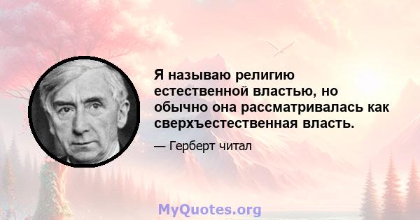 Я называю религию естественной властью, но обычно она рассматривалась как сверхъестественная власть.