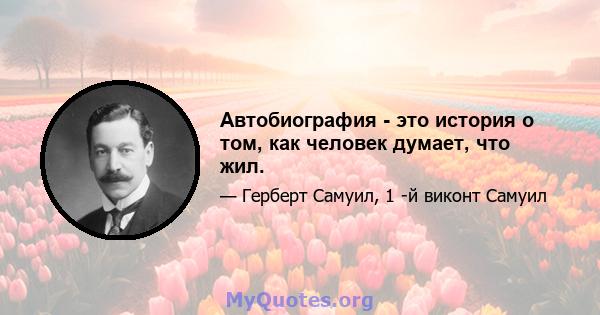 Автобиография - это история о том, как человек думает, что жил.