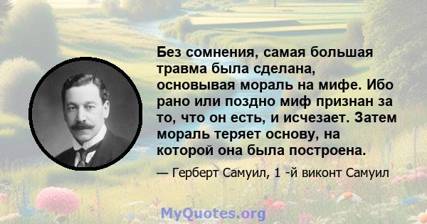 Без сомнения, самая большая травма была сделана, основывая мораль на мифе. Ибо рано или поздно миф признан за то, что он есть, и исчезает. Затем мораль теряет основу, на которой она была построена.