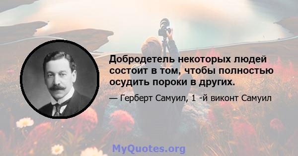 Добродетель некоторых людей состоит в том, чтобы полностью осудить пороки в других.