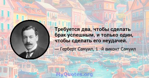 Требуется два, чтобы сделать брак успешным, и только один, чтобы сделать его неудачей.