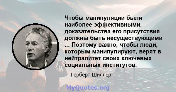 Чтобы манипуляции были наиболее эффективными, доказательства его присутствия должны быть несуществующими ... Поэтому важно, чтобы люди, которым манипулируют, верят в нейтралитет своих ключевых социальных институтов.