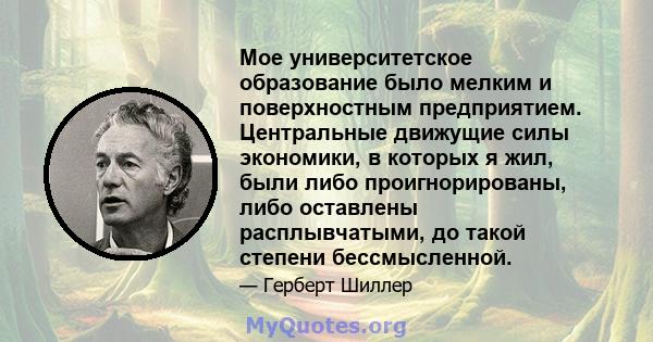 Мое университетское образование было мелким и поверхностным предприятием. Центральные движущие силы экономики, в которых я жил, были либо проигнорированы, либо оставлены расплывчатыми, до такой степени бессмысленной.