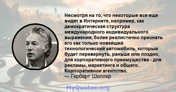 Несмотря на то, что некоторые все еще видят в Интернете, например, как демократическая структура международного индивидуального выражения, более реалистично признать его как только новейший технологический автомобиль,