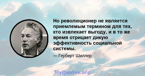 Но революционер не является приемлемым термином для тех, кто извлекает выгоду, и в то же время отрицает дикую эффективность социальной системы.